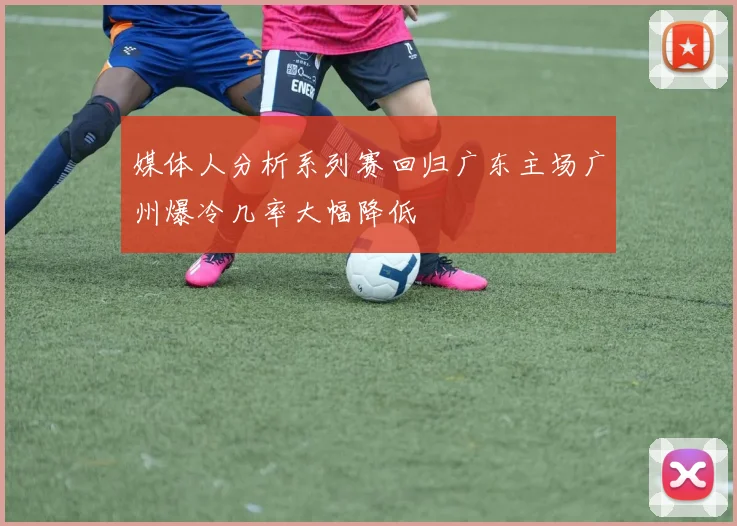 媒体人分析系列赛回归广东主场广州爆冷几率大幅降低