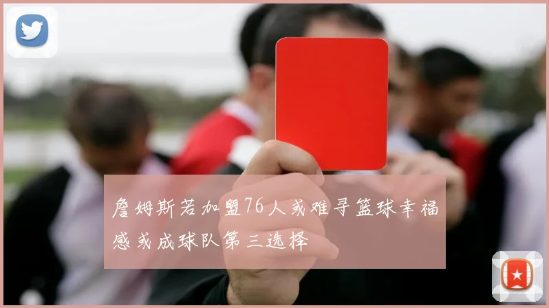 詹姆斯若加盟76人或难寻篮球幸福感或成球队第三选择